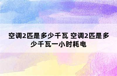 空调2匹是多少千瓦 空调2匹是多少千瓦一小时耗电